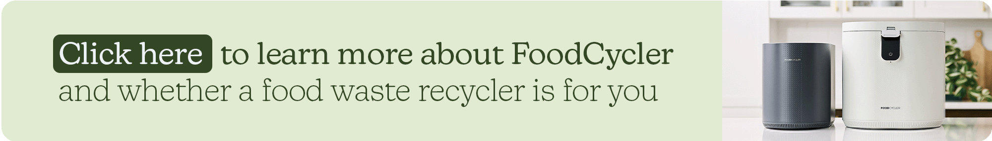 A light green horizontal banner featuring a dark green 'Click here' button. The text reads: 'Click here to learn more about FoodCycler and whether a food waste recycler is for you.' On the right side, two models of the FoodCycler—one charcoal gray and one white—are shown sitting on a clean kitchen countertop.