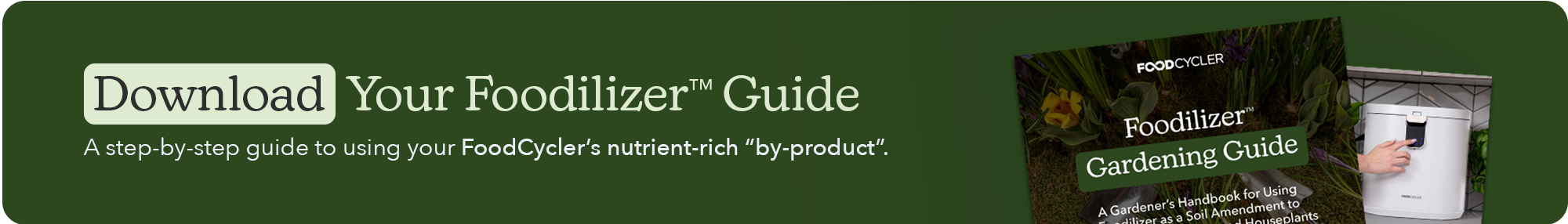 A dark green horizontal banner with the headline 'Download Your Foodilizer Guide.' Subtext reads 'A step-by-step guide to using your FoodCycler’s nutrient-rich byproduct.' To the right, images of a gardening handbook and a FoodCycler appliance are shown.